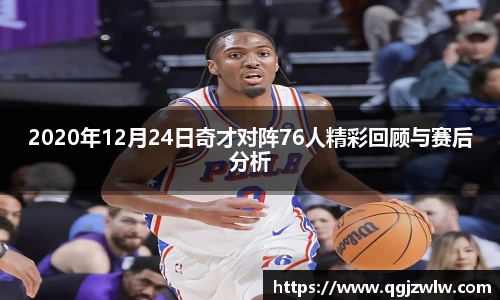 2020年12月24日奇才对阵76人精彩回顾与赛后分析
