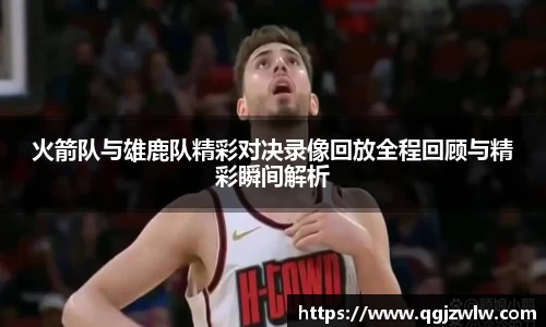 火箭队与雄鹿队精彩对决录像回放全程回顾与精彩瞬间解析
