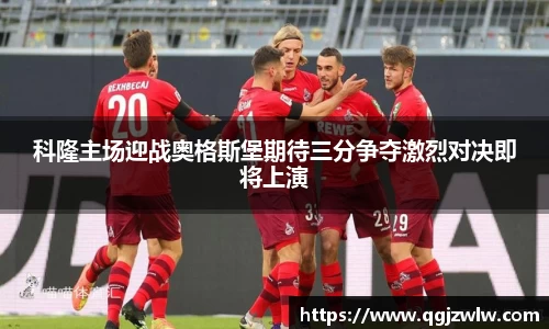 科隆主场迎战奥格斯堡期待三分争夺激烈对决即将上演