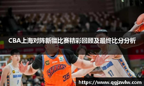 CBA上海对阵新疆比赛精彩回顾及最终比分分析