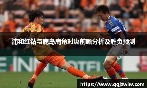 浦和红钻与鹿岛鹿角对决前瞻分析及胜负预测