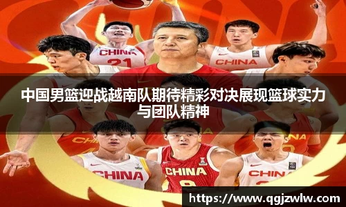 中国男篮迎战越南队期待精彩对决展现篮球实力与团队精神