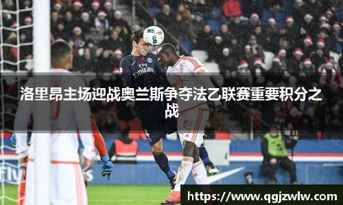 洛里昂主场迎战奥兰斯争夺法乙联赛重要积分之战